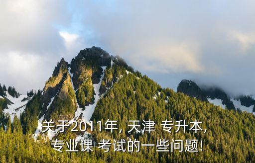 關(guān)于2011年, 天津 專升本, 專業(yè)課 考試的一些問(wèn)題!