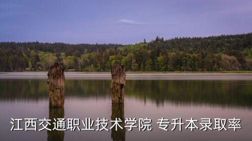 江西交通職業(yè)技術(shù)學(xué)院 專升本錄取率