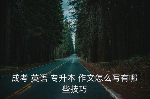 成考 英語(yǔ) 專升本 作文怎么寫有哪些技巧