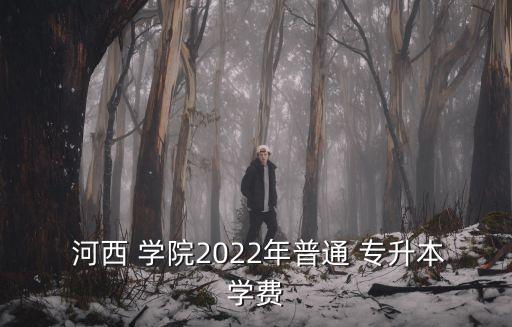  河西 學(xué)院2022年普通 專升本學(xué)費(fèi)