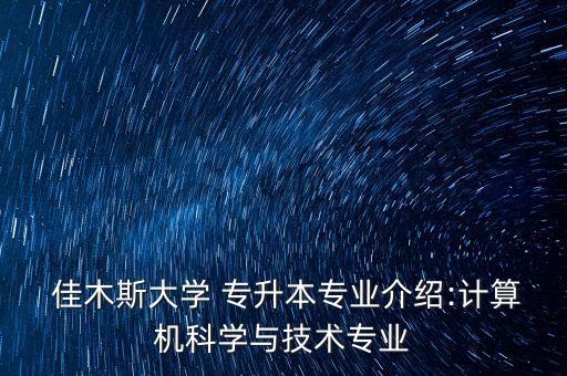  佳木斯大學(xué) 專升本專業(yè)介紹:計算機(jī)科學(xué)與技術(shù)專業(yè)