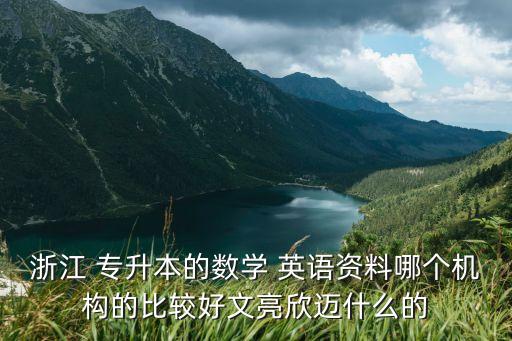 浙江 專(zhuān)升本的數(shù)學(xué) 英語(yǔ)資料哪個(gè)機(jī)構(gòu)的比較好文亮欣邁什么的
