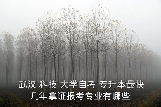 武漢 科技 大學(xué)自考 專升本最快幾年拿證報(bào)考專業(yè)有哪些