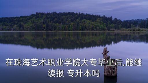 在珠海藝術職業(yè)學院大專畢業(yè)后,能繼續(xù)報 專升本嗎