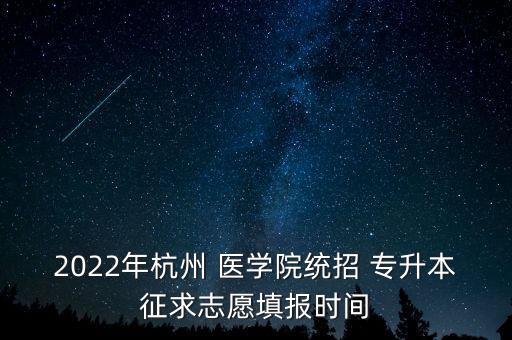 2022年杭州 醫(yī)學(xué)院統(tǒng)招 專升本征求志愿填報(bào)時間