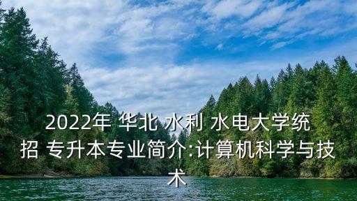 2022年 華北 水利 水電大學(xué)統(tǒng)招 專(zhuān)升本專(zhuān)業(yè)簡(jiǎn)介:計(jì)算機(jī)科學(xué)與技術(shù)
