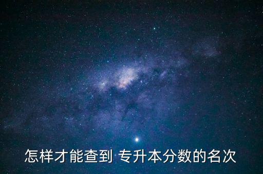 怎樣才能查到 專升本分?jǐn)?shù)的名次