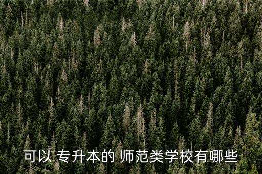 可以 專升本的 師范類學(xué)校有哪些