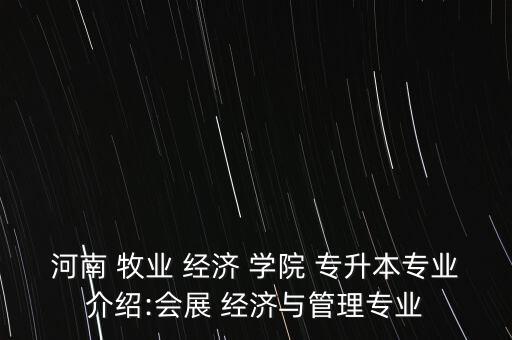 河南 牧業(yè) 經(jīng)濟(jì) 學(xué)院 專升本專業(yè)介紹:會(huì)展 經(jīng)濟(jì)與管理專業(yè)