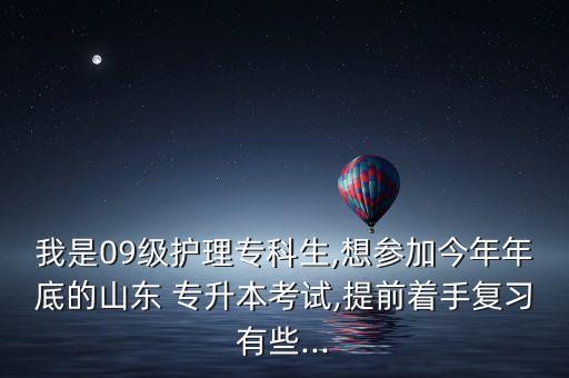我是09級護理?？粕?想?yún)⒓咏衲昴甑椎纳綎| 專升本考試,提前著手復(fù)習(xí)有些...