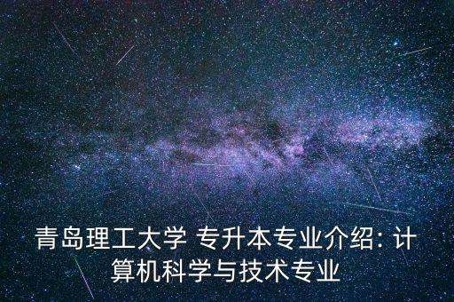 青島理工大學 專升本專業(yè)介紹: 計算機科學與技術(shù)專業(yè)