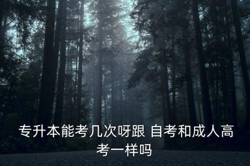  專升本能考幾次呀跟 自考和成人高考一樣嗎