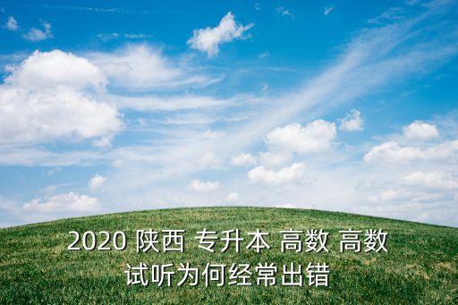 2020 陜西 專升本 高數(shù) 高數(shù)試聽(tīng)為何經(jīng)常出錯(cuò)