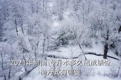 2021年河南 專升本多久出成績查詢方式有哪些
