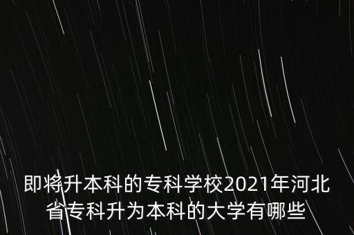 即將升本科的?？茖W(xué)校2021年河北省?？粕秊楸究频拇髮W(xué)有哪些