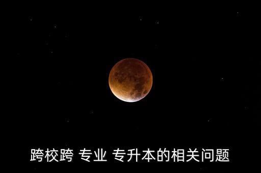 跨?？?專業(yè) 專升本的相關(guān)問題