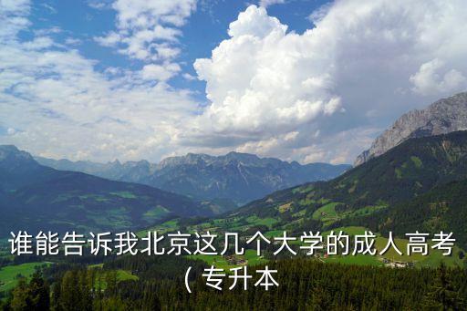 誰能告訴我北京這幾個(gè)大學(xué)的成人高考( 專升本