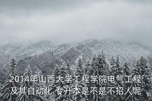 2014年山西大學(xué)工程學(xué)院電氣工程及其自動(dòng)化 專升本是不是不招人呢