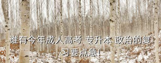 誰(shuí)有今年成人高考 專(zhuān)升本 政治的復(fù)習(xí)要點(diǎn)急!