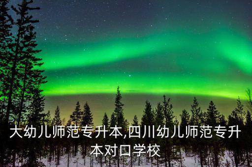 浙師大幼兒師范專(zhuān)升本,四川幼兒師范專(zhuān)升本對(duì)口學(xué)校