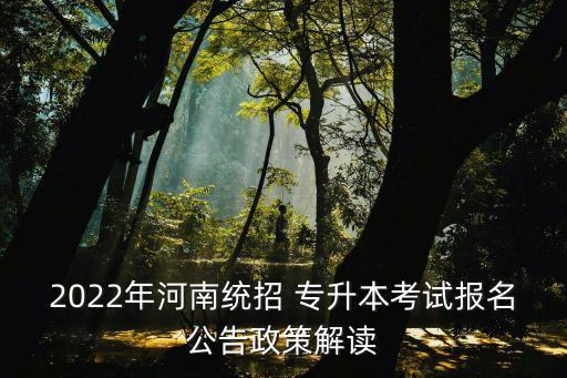 2022年河南統(tǒng)招 專升本考試報(bào)名公告政策解讀