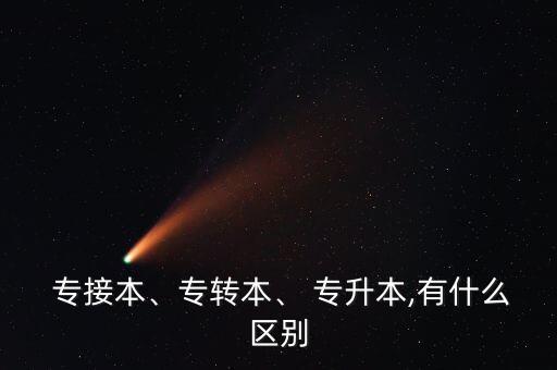 專接本、專轉(zhuǎn)本、 專升本,有什么區(qū)別