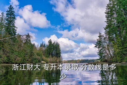  浙江財大 專升本錄取 分數(shù)線是多少