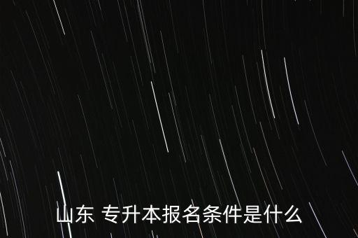 山東 專(zhuān)升本報(bào)名條件是什么