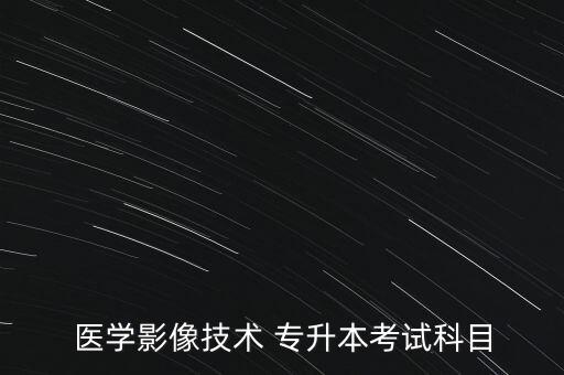醫(yī)學(xué)影像技術(shù) 專升本考試科目
