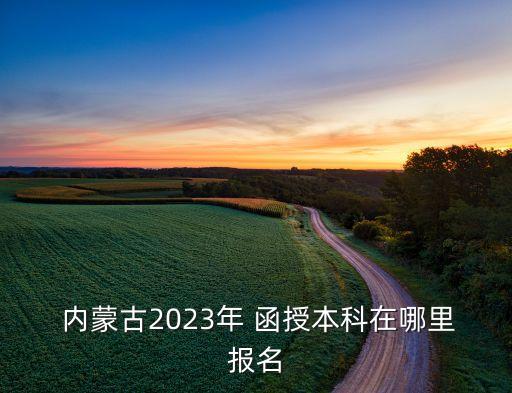  內(nèi)蒙古2023年 函授本科在哪里報名