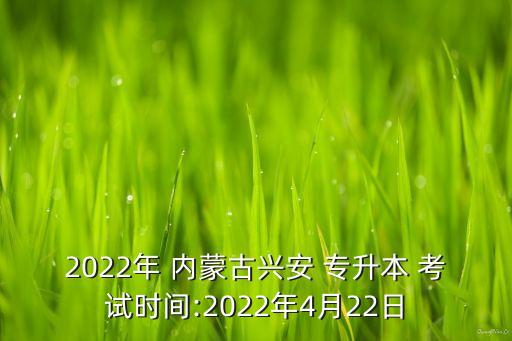 2022年 內蒙古興安 專升本 考試時間:2022年4月22日