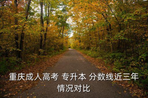 重慶成人高考 專升本 分?jǐn)?shù)線近三年情況對比