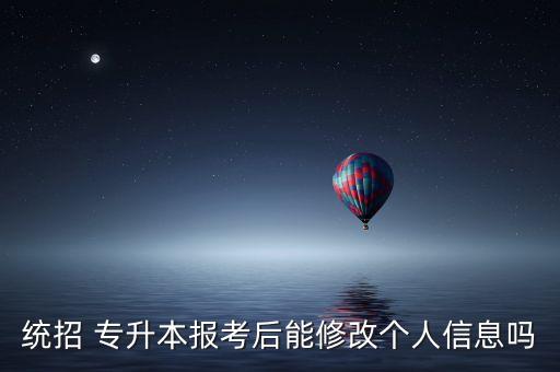 統(tǒng)招 專升本報考后能修改個人信息嗎