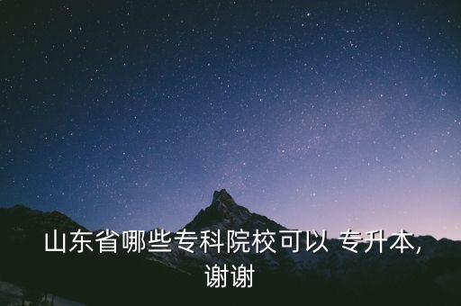  山東省哪些專科院校可以 專升本,謝謝