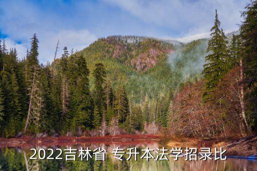 2022吉林省 專(zhuān)升本法學(xué)招錄比