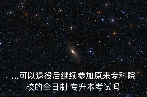 ...可以退役后繼續(xù)參加原來?？圃盒５娜罩?專升本考試嗎