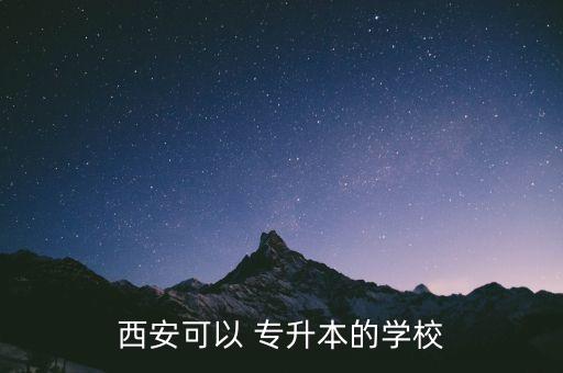 西安可以 專(zhuān)升本的學(xué)校