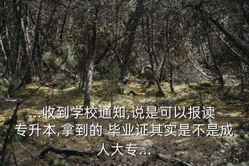 ...收到學(xué)校通知,說是可以報(bào)讀 專升本,拿到的 畢業(yè)證其實(shí)是不是成人大專...