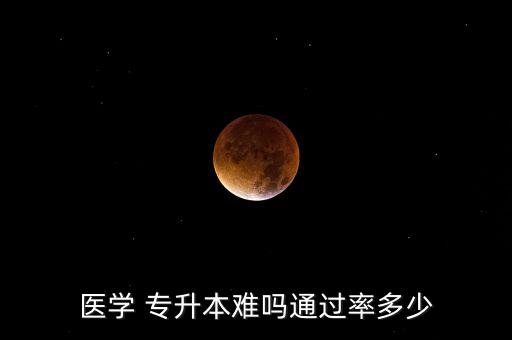 醫(yī)學(xué) 專升本難嗎通過(guò)率多少