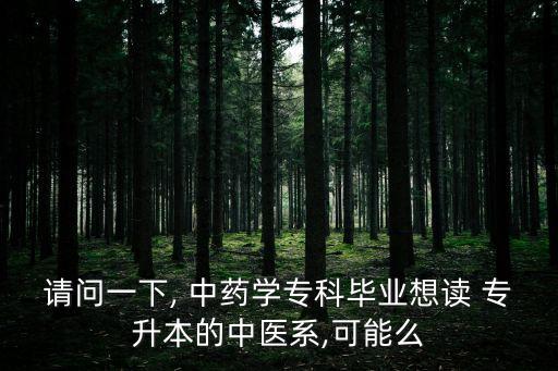 請問一下, 中藥學(xué)?？飘厴I(yè)想讀 專升本的中醫(yī)系,可能么