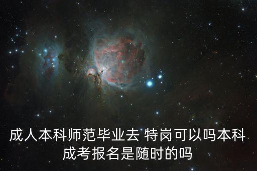 成人本科師范畢業(yè)去 特崗可以嗎本科成考報(bào)名是隨時(shí)的嗎