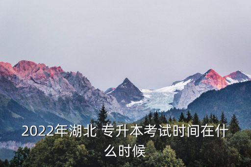 2022年湖北 專升本考試時間在什么時候
