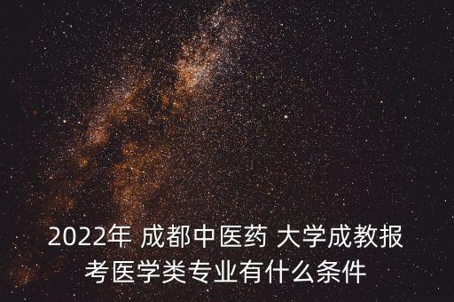 2022年 成都中醫(yī)藥 大學(xué)成教報考醫(yī)學(xué)類專業(yè)有什么條件