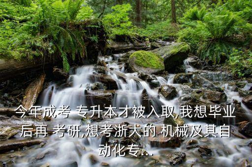 今年成考 專升本才被入取,我想畢業(yè)后再 考研,想考浙大的 機(jī)械及其自動(dòng)化專...