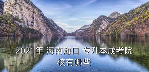 2021年 海南海口 專(zhuān)升本成考院校有哪些