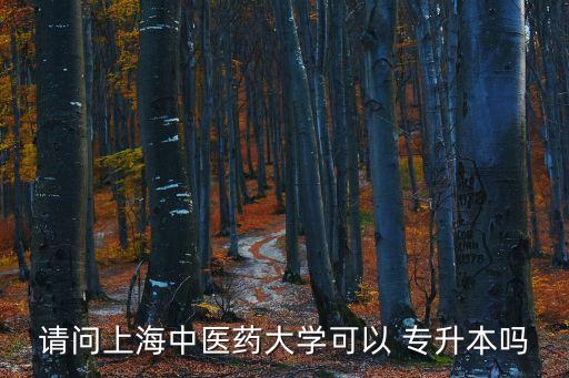 請問上海中醫(yī)藥大學(xué)可以 專升本嗎