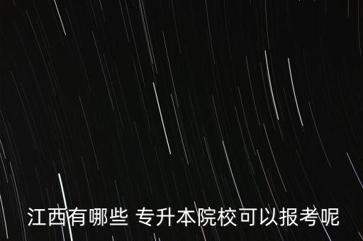 江西有哪些 專升本院?？梢詧罂寄? class=