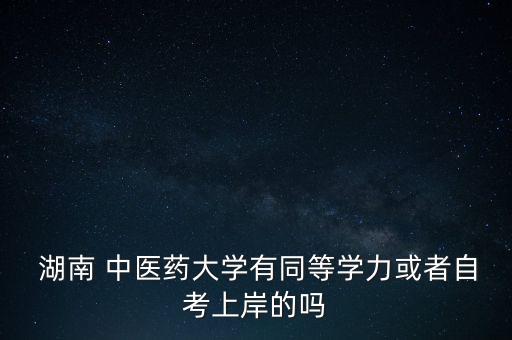  湖南 中醫(yī)藥大學有同等學力或者自考上岸的嗎