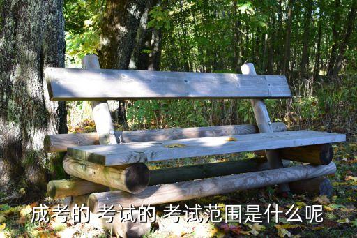 成考的 考試的 考試范圍是什么呢