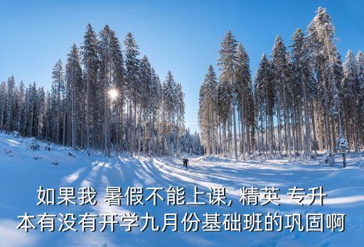 精英專升本暑假班,專升本暑假班上課時間